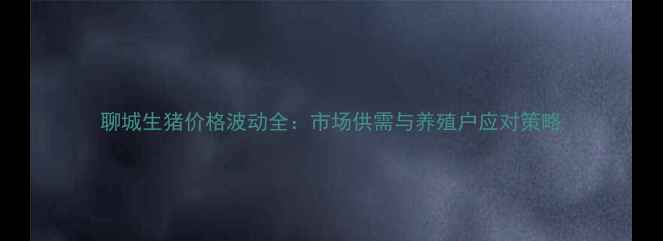 图片 聊城生猪价格波动全：市场供需与养殖户应对策略