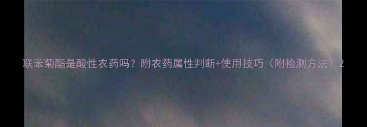 图片 联苯菊酯是酸性农药吗？附农药属性判断+使用技巧（附检测方法）2
