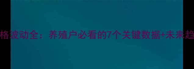 图片 肉猪价格波动全：养殖户必看的7个关键数据+未来趋势预测