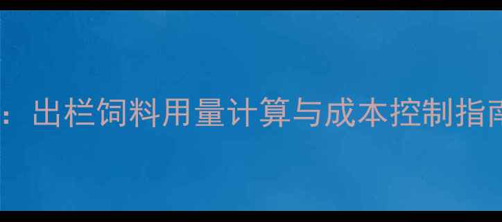 图片 肉猪科学喂养全攻略：出栏饲料用量计算与成本控制指南（附详细配比表）1