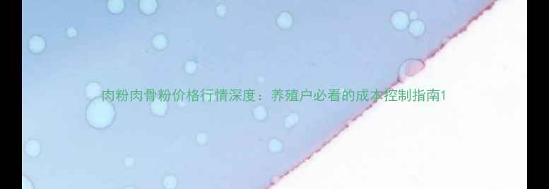 图片 肉粉肉骨粉价格行情深度：养殖户必看的成本控制指南1
