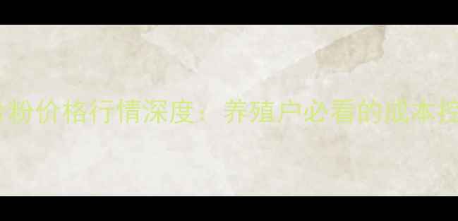 图片 肉粉肉骨粉价格行情深度：养殖户必看的成本控制指南2