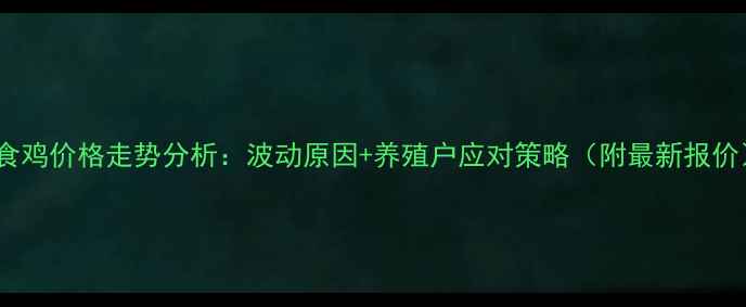 图片 肉食鸡价格走势分析：波动原因+养殖户应对策略（附最新报价）2