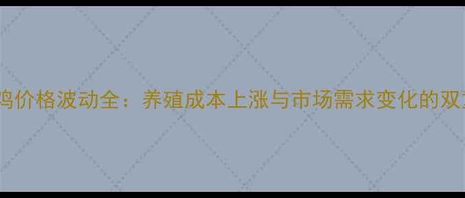 图片 肉鸡毛鸡价格波动全：养殖成本上涨与市场需求变化的双重影响1