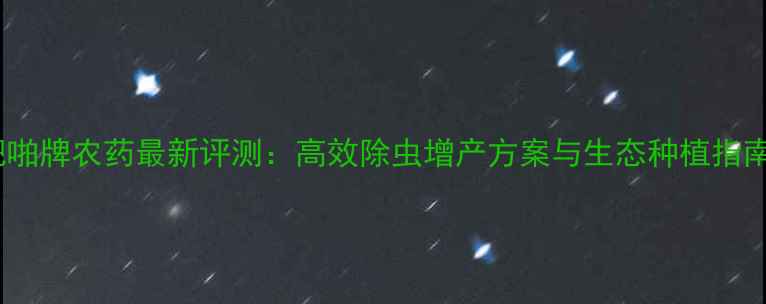 图片 肥啪牌农药最新评测：高效除虫增产方案与生态种植指南1