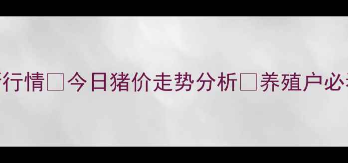 图片 肥猪价格全国最新行情🔥今日猪价走势分析📈养殖户必看！附9月价格表1