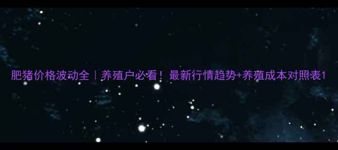 图片 肥猪价格波动全｜养殖户必看！最新行情趋势+养殖成本对照表1