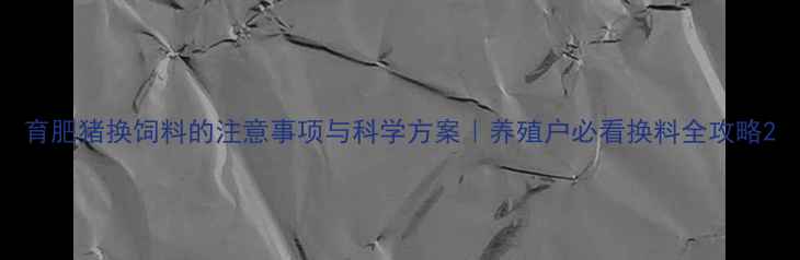 图片 育肥猪换饲料的注意事项与科学方案｜养殖户必看换料全攻略2