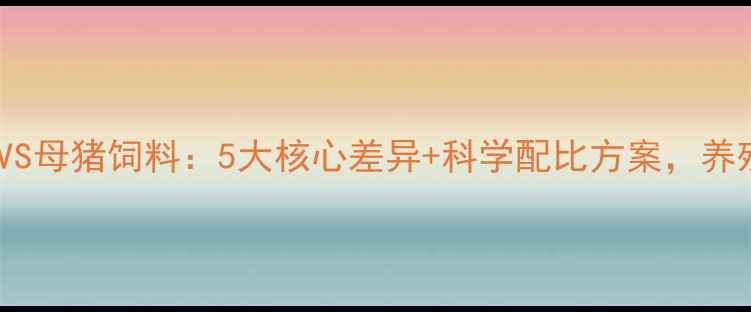 图片 育肥猪饲料VS母猪饲料：5大核心差异+科学配比方案，养殖户必看！2