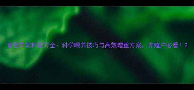 图片 育肥羊饲料配方全：科学喂养技巧与高效增重方案，养殖户必看！2