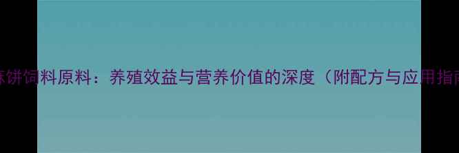 图片 胡麻饼饲料原料：养殖效益与营养价值的深度（附配方与应用指南）