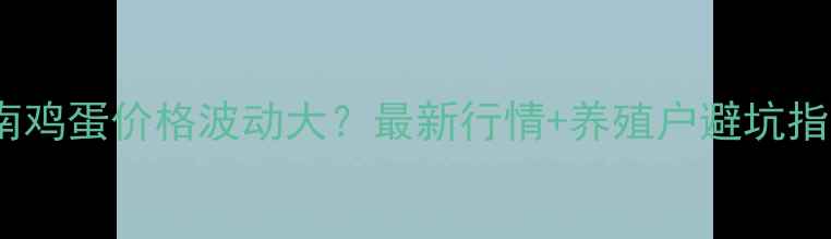 图片 胶南鸡蛋价格波动大？最新行情+养殖户避坑指南2