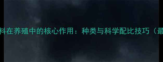 图片 能量饲料在养殖中的核心作用：种类与科学配比技巧（最新版）