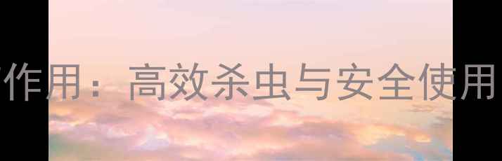 图片 脒鲜胺农药作用：高效杀虫与安全使用的双重保障