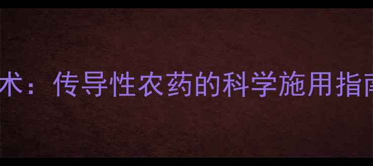 图片 腐烂病高效防控技术：传导性农药的科学施用指南与田间管理要点1