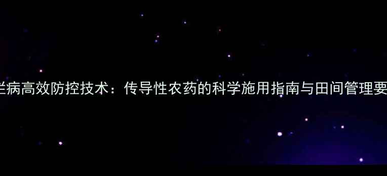 图片 腐烂病高效防控技术：传导性农药的科学施用指南与田间管理要点2