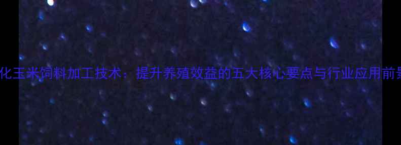 图片 膨化玉米饲料加工技术：提升养殖效益的五大核心要点与行业应用前景1