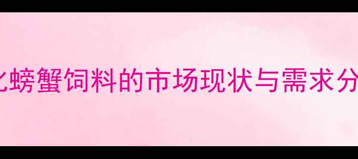 图片 膨化螃蟹饲料的市场现状与需求分析2