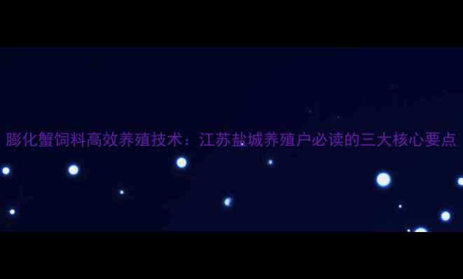 图片 膨化蟹饲料高效养殖技术：江苏盐城养殖户必读的三大核心要点