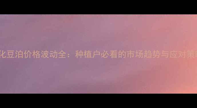 图片 膨化豆泊价格波动全：种植户必看的市场趋势与应对策略2