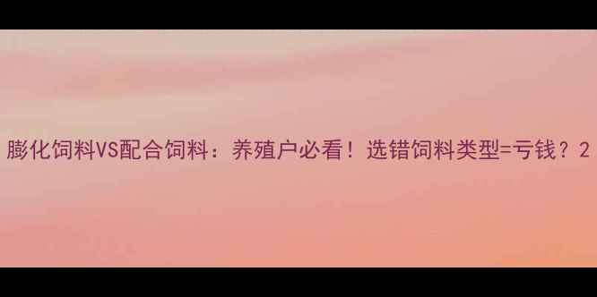 图片 膨化饲料VS配合饲料：养殖户必看！选错饲料类型=亏钱？2