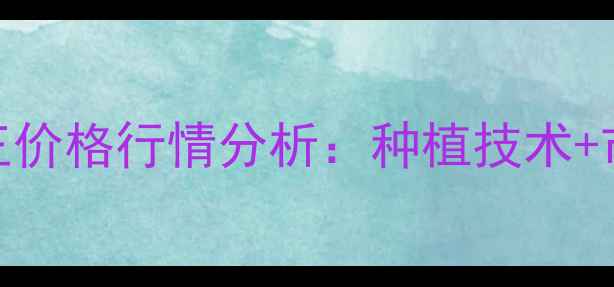 图片 膨大亮果王价格行情分析：种植技术+市场前景全