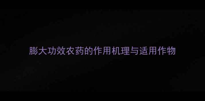 图片 膨大功效农药的作用机理与适用作物