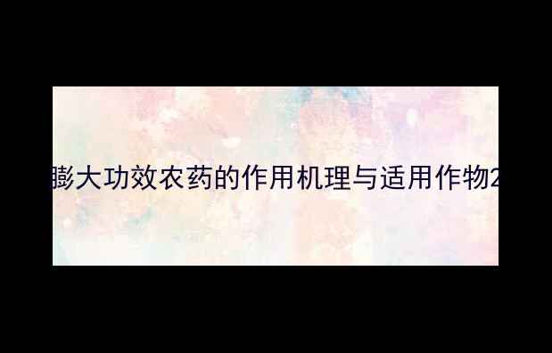 图片 膨大功效农药的作用机理与适用作物2