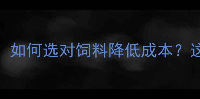 图片 自贡恒通饲料｜养殖户必看！如何选对饲料降低成本？这份农业科技解决方案请收好