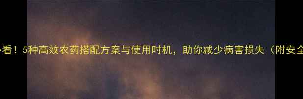 图片 芒果剪枝后必看！5种高效农药搭配方案与使用时机，助你减少病害损失（附安全操作指南）1