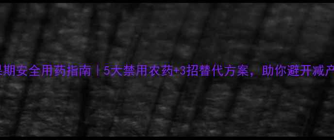 图片 芒果幼果期安全用药指南｜5大禁用农药+3招替代方案，助你避开减产风险！2