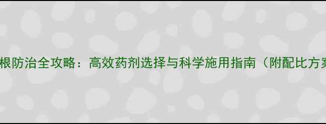 图片 芦苇根防治全攻略：高效药剂选择与科学施用指南（附配比方案）2