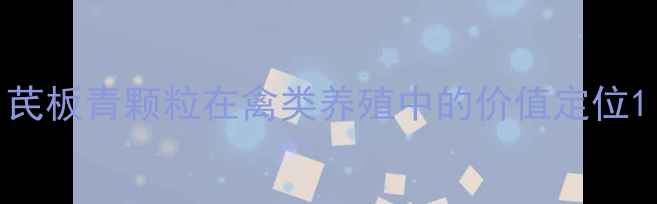 图片 芪板青颗粒在禽类养殖中的价值定位1