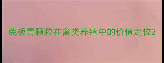 图片 芪板青颗粒在禽类养殖中的价值定位2