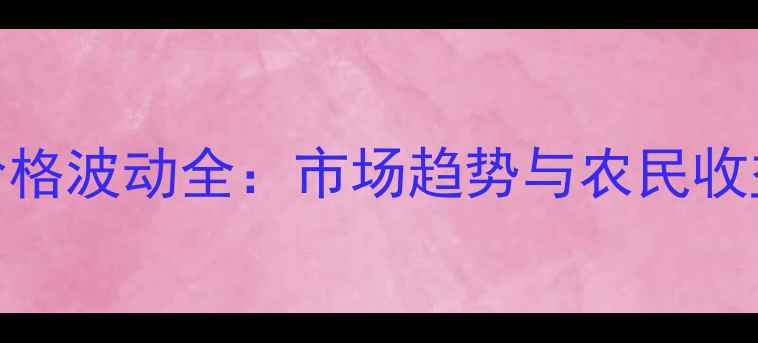 图片 花生价格波动全：市场趋势与农民收益分析