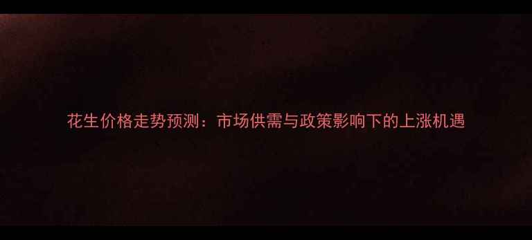 图片 花生价格走势预测：市场供需与政策影响下的上涨机遇
