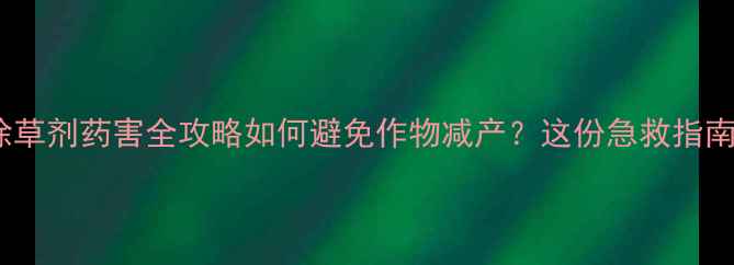 图片 花生大豆除草剂药害全攻略如何避免作物减产？这份急救指南请收好！1