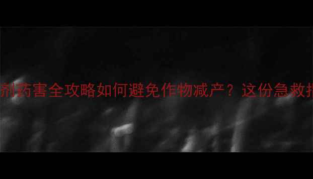图片 花生大豆除草剂药害全攻略如何避免作物减产？这份急救指南请收好！2
