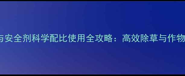 图片 花生除草剂与安全剂科学配比使用全攻略：高效除草与作物保护双丰收1