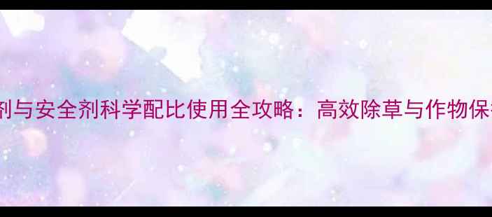 图片 花生除草剂与安全剂科学配比使用全攻略：高效除草与作物保护双丰收2