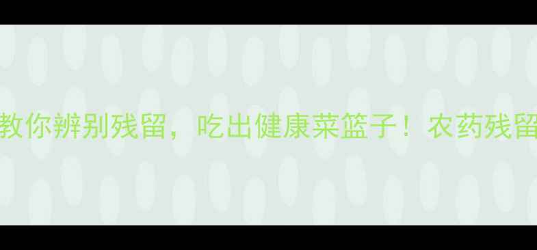 图片 花菜有农药味？3步教你辨别残留，吃出健康菜篮子！农药残留检测安全清洗技巧1