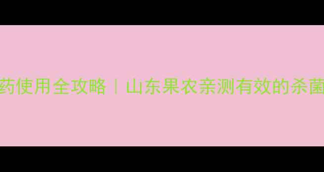 图片 花页迪农药使用全攻略｜山东果农亲测有效的杀菌防虫方案