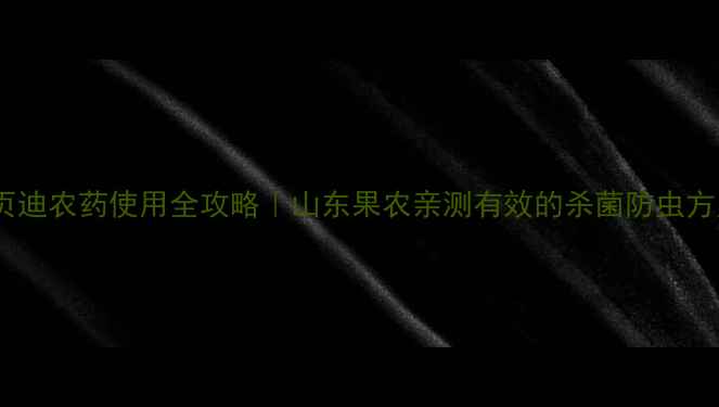 图片 花页迪农药使用全攻略｜山东果农亲测有效的杀菌防虫方案1