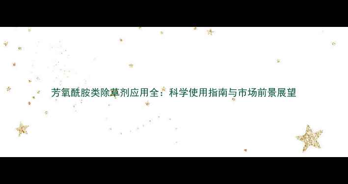 图片 芳氧酰胺类除草剂应用全：科学使用指南与市场前景展望