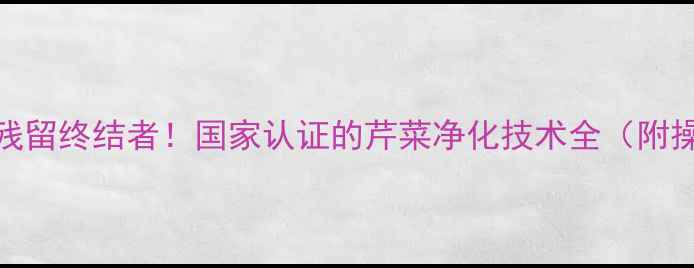图片 芹菜农药残留终结者！国家认证的芹菜净化技术全（附操作指南）