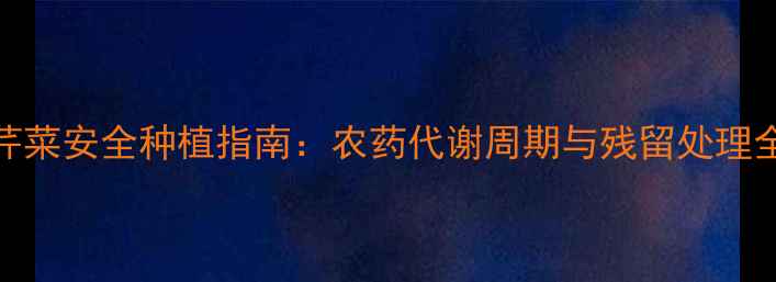 图片 芹菜安全种植指南：农药代谢周期与残留处理全