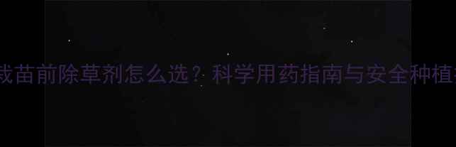 图片 芹菜栽苗前除草剂怎么选？科学用药指南与安全种植技巧2