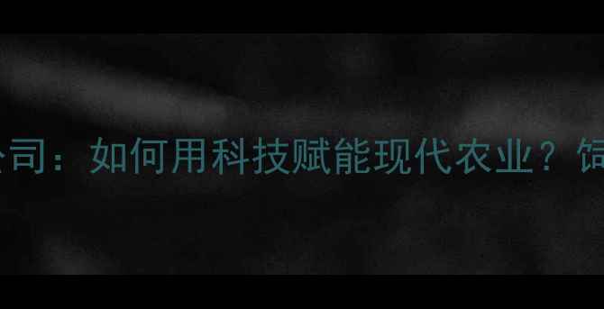图片 苏州绿赛饲料有限公司：如何用科技赋能现代农业？饲料行业创新趋势全1