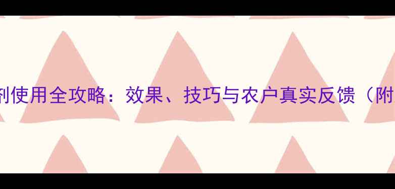 图片 苗哈哈除草剂使用全攻略：效果、技巧与农户真实反馈（附对比数据）2