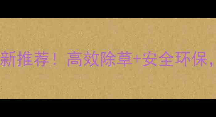 图片 苞杰玉米除草剂最新推荐！高效除草+安全环保，种粮人必看指南1